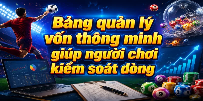 Bảng quản lý vốn thông minh giúp người chơi kiểm soát dòng tiền cá cược hiệu quả tại VNLOTO