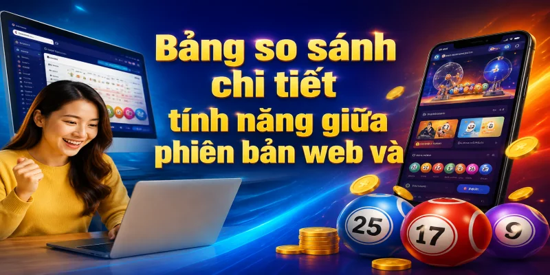 Bảng so sánh chi tiết tính năng giữa phiên bản web và ứng dụng di động VNLOTO