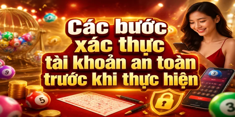 Các bước xác thực tài khoản an toàn trước khi thực hiện giao dịch nạp rút tiền