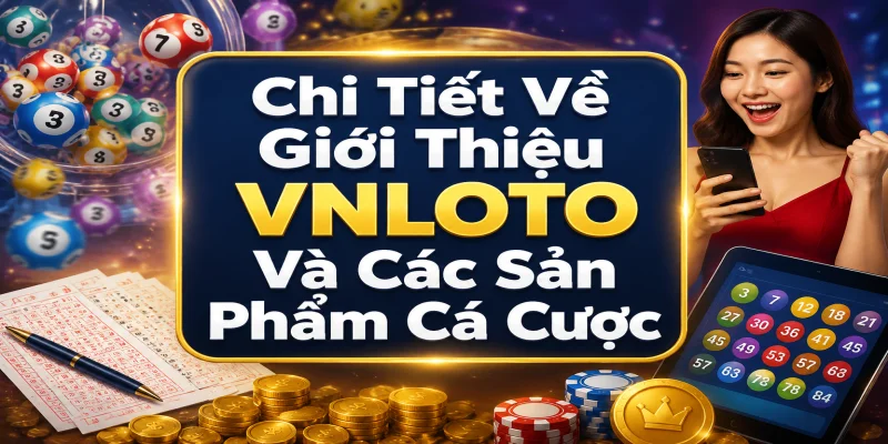 Chi Tiết Về Giới Thiệu VNLOTO Và Các Sản Phẩm Cá Cược Chủ Lực